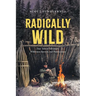 Radically Wild: True Tales of Adventure, Wilderness Survival, and Hard Lessons
