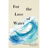 For the Love of Water: a collection of poetry and prose