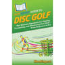 HowExpert Guide to Disc Golf: The Ultimate Handbook for Playing, Competing, and Mastering Disc Golf - From Beginner to Pro