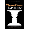 Unconditional Happiness: My Life Experience To Self-Realization