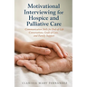 Motivational Interviewing for Hospice and Palliative Care: Communication Skills for End-of-Life Conversations, Goals of Care, and Family Support