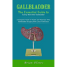 Gallbladder: The Essential Guide to Eating Well After Gallbladder (A Complete Guide to Health and Wellness After Gallbladder Surgery With Lots of Deli