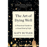 The Art of Dying Well: A Practical Guide to a Good End of Life