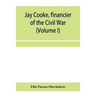 Jay Cooke, financier of the Civil War (Volume I)