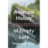 A Natural History of Empty Lots: Field Notes from Urban Edgelands, Back Alleys, and Other Wild Places