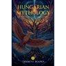 Hungarian Mythology: Gods, Goddesses and Creatures in Hungarian Folklore
