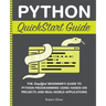 Python QuickStart Guide: The Simplified Beginner's Guide to Python Programming Using Hands-On Projects and Real-World Applications