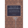 The Story of Johnstown: Its Early Settlement, Rise and Progress, Industrial Growth, and Appalling Flood on May 31st, 1889