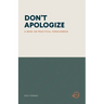 Don't Apologize; Don't Say, "I'm Sorry.": A Book on Practical Forgiveness