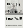 Dear Mom, it's Me.... I miss you!!