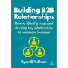 Building B2B Relationships: How to Identify, Map and Develop Key Relationships to Win More Business