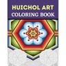 Huichol Art Coloring Book: Stress Relieving Huichol Arts For Adults Relaxation, Enjoy Coloring Different Huichol Patterns