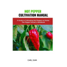 Hot Pepper Cultivation Manual: A Guide to Cultivating Hot Peppers at Home: The Pepper Farmer's Handbook