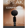 Speak With Confidence - Level Up Your Confidence Speaking in Front of People So You Can Captivate And Influence