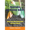 Vegetable Gardening Basics: Grow Your Own Vegetables and Save Money