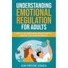 Understanding Emotional Regulation for Adults: How to Use Emotional Regulation to Improve Your Mental Health