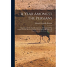 A Year Amongst The Persians: Impressions As To The Life, Character, & Thought Of The People Of Persia, Received During Twelve Months' Residence In