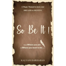 SO BE IT - A magic Manual to turn your Dreams to Destiny: From where you are now to where you want to Be