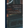 Eating for Strength: A Book Comprising: 1.--The Science of Eating. 2.--Receipts for Wholesome Cookery. 3.--Receipts for Wholesome Drinks. 4