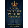 Until You're the Pastor... You're Not!