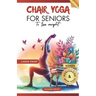 Chair Yoga for Seniors To Lose Weight: 28 Days challenge to Elevate Your Well-Being with 10-Minute Step-by-Step Exercises for Weight Loss and Flexibil