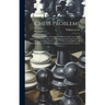 Chess Problems: Being A Selection Of Original Positions, to Which Are Added Others, extracted From Rare And Valuable Works, forming To