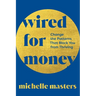 Wired for Money: Change the Patterns That Block You from Thriving