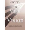The Valor of Vision: Practical, Spiritual, and Strategic Guidance for a Vision Driven Life
