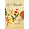 What to Feed Your Baby and Toddler: A Month-by-Month Guide to Support Your Child's Health and Development