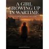 A Girl Growing Up In Wartime: A Lifetime Of Learning And Living