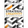 Strategic Creativity: How to Shape the Future to Change the Present