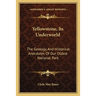 Yellowstone, Its Underworld: The Geology and Historical Anecdotes of Our Oldest National Park