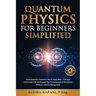 Quantum Physics for Beginners Simplified: Understand the Subatomic World, Apply Basic Concepts to Everyday Life, and Expand Your Consciousness & World