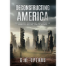 Deconstructing America: The Ideology, Psychology and History of America's Decline -- and it's Rebirth