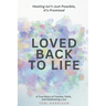 Loved Back to Life: Healing Isn't Just Possible, It's Promised: A True Story of Trauma, Faith, and Redeeming Love