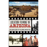Location Filming in Arizona: The Screen Legacy of the Grand Canyon State