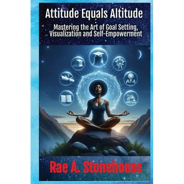 Attitude Equals Altitude: Mastering the Art of Goal Setting, Visualization and Self-Empowerment