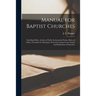 Manual for Baptist Churches [microform]: Including Polity, Articles of Faith, Ecclesiastical Forms, Rules of Order, Formulae for Marriages, Funerals,