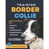 BORDER COLLIE Training: Complete Guide to Educating, Training, Communicating with Your Dog, and Understanding Its Language.
