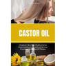 Castor Oil: A Beginner's Quick Start Guide on its Use Cases, Including Hair Growth and Hair Loss Prevention, With Sample DIY Recipes