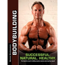 Bodybuilding - Successful. Natural. Healthy.: The drug-free way for building massive muscles and getting ripped!