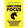Unicorn Focus: The Key to Building Billion-Dollar Startups in the Age of AI