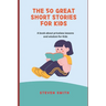 The 50 Great Short Stories for Kids: A book about priceless lessons and wisdom for Kids