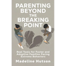 Parenting Beyond The Breaking Point: Real Tools for Foster and Adoptive Families Facing Extreme Behaviors