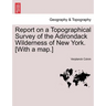 Report on a Topographical Survey of the Adirondack Wilderness of New York. [With a Map.]