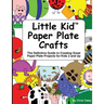 Little Kid Paper Plate Crafts: The Definitive Guide to Creating Great Paper Plate Projects for Kids 2 and Up