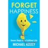 Forget Happiness: Seven Steps to a Fulfilled Life