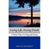 Living Life, Facing Death: A Better Way of Living and Dying