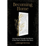 Becoming Home: Journeying Through the Rooms of My Past to Reclaim My Story