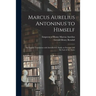 Marcus Aurelius Antoninus to Himself: an English Translation With Introductory Study on Stoicism and the Last of the Stoics
